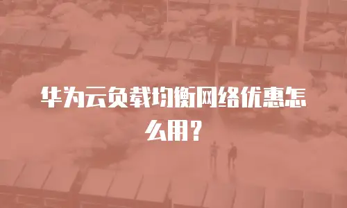华为云负载均衡网络优惠怎么用？