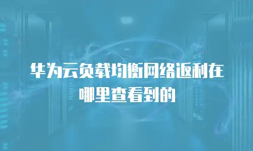 华为云负载均衡网络返利在哪里查看到的