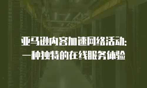 亚马逊内容加速网络活动: 一种独特的在线服务体验