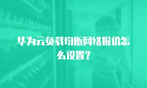 华为云负载均衡网络报价怎么设置？