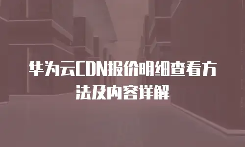 华为云CDN报价明细查看方法及内容详解