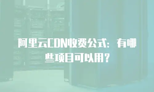 阿里云CDN收费公式：有哪些项目可以用？