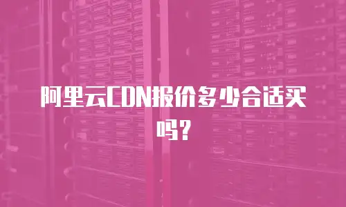 阿里云CDN报价多少合适买吗？