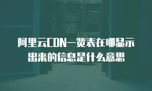 阿里云CDN一览表在哪显示出来的信息是什么意思