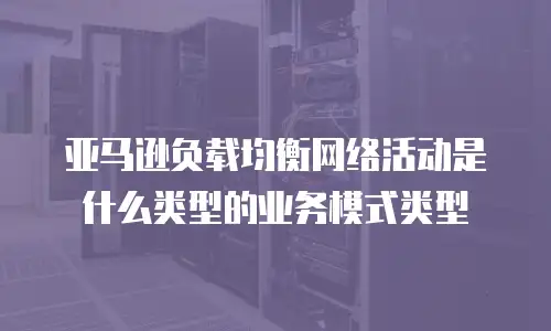 亚马逊负载均衡网络活动是什么类型的业务模式类型