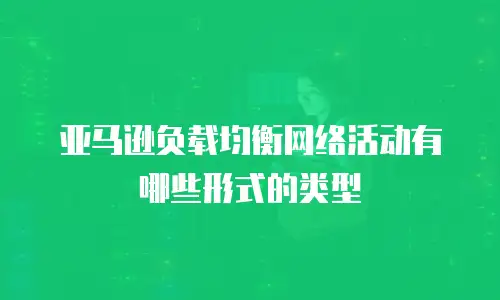 亚马逊负载均衡网络活动有哪些形式的类型