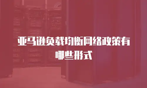 亚马逊负载均衡网络政策有哪些形式