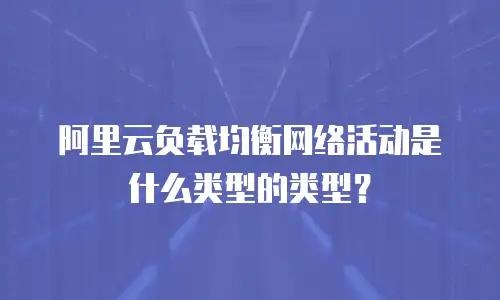 阿里云负载均衡网络活动是什么类型的类型？