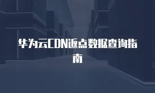 华为云CDN返点数据查询指南