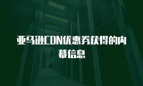 亚马逊CDN优惠券获得的内幕信息