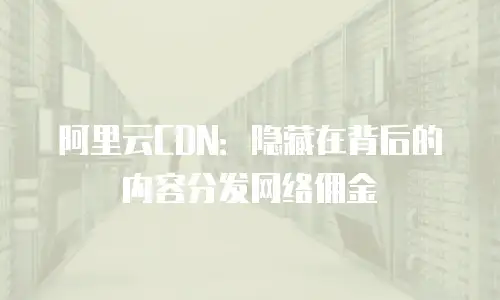 阿里云CDN：隐藏在背后的内容分发网络佣金