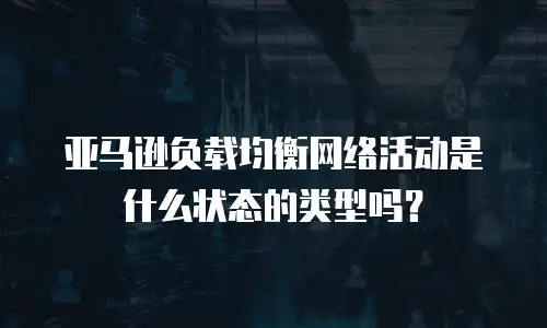 亚马逊负载均衡网络活动是什么状态的类型吗？