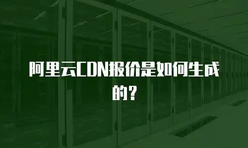 阿里云CDN报价是如何生成的？