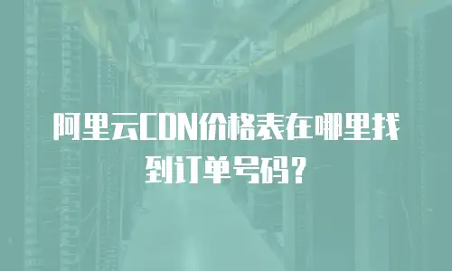 阿里云CDN价格表在哪里找到订单号码？