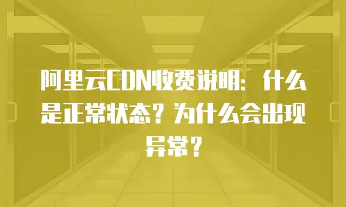 阿里云CDN收费说明：什么是正常状态？为什么会出现异常？