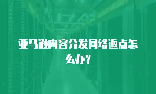 亚马逊内容分发网络返点怎么办？