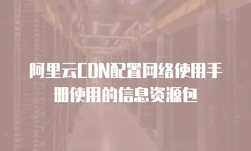 阿里云CDN配置网络使用手册使用的信息资源包