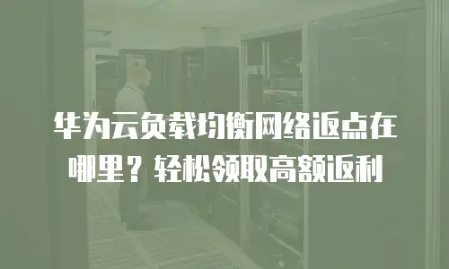 华为云负载均衡网络返点在哪里？轻松领取高额返利