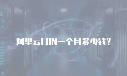 阿里云CDN一个月多少钱？