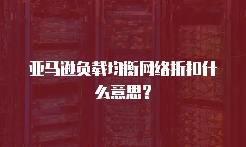 亚马逊负载均衡网络折扣什么意思？