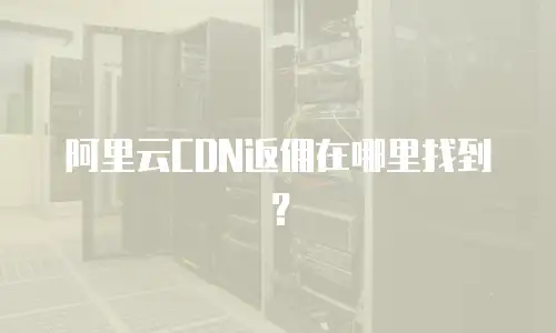 阿里云CDN返佣在哪里找到？