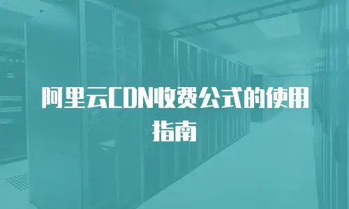 阿里云CDN收费公式的使用指南