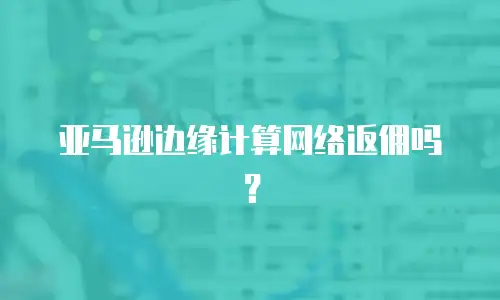 亚马逊边缘计算网络返佣吗？