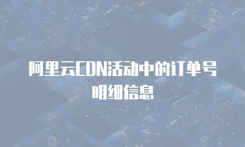阿里云CDN活动中的订单号明细信息