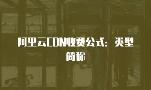 阿里云CDN收费公式：类型简称
