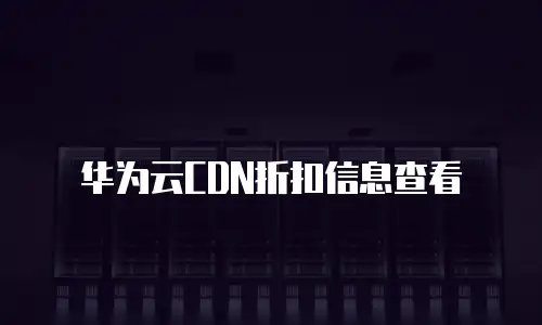 华为云CDN折扣信息查看