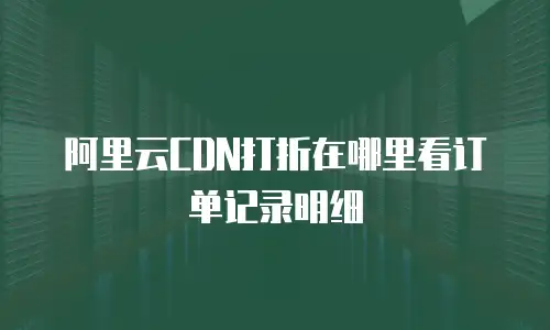 阿里云CDN打折在哪里看订单记录明细