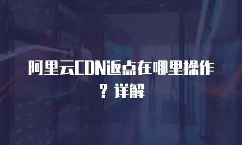  阿里云CDN返点在哪里操作？详解