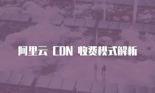 阿里云 CDN 收费模式解析
