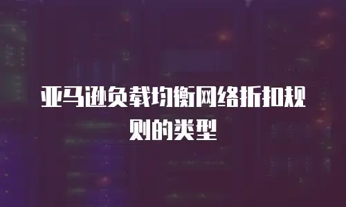  亚马逊负载均衡网络折扣规则的类型