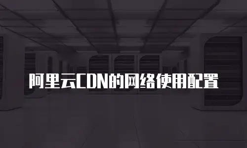 阿里云CDN的网络使用配置