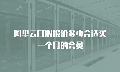 阿里云CDN报价多少合适买一个月的会员