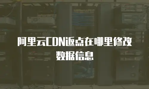 阿里云CDN返点在哪里修改数据信息