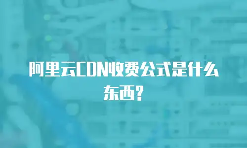 阿里云CDN收费公式是什么东西?