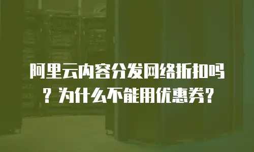 阿里云内容分发网络折扣吗？为什么不能用优惠券？
