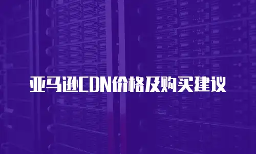 亚马逊CDN价格及购买建议