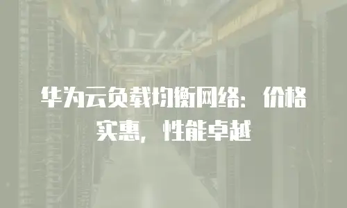 华为云负载均衡网络：价格实惠，性能卓越