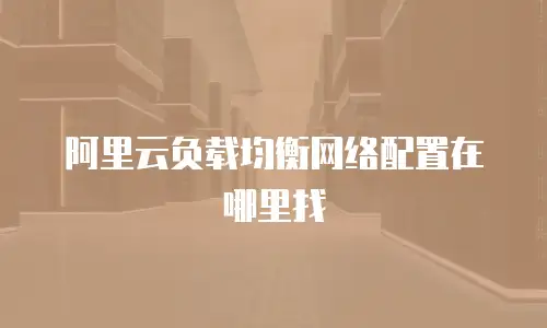 阿里云负载均衡网络配置在哪里找