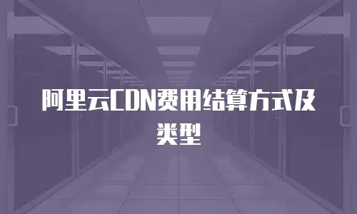 阿里云CDN费用结算方式及类型