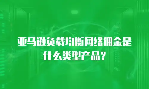 亚马逊负载均衡网络佣金是什么类型产品？