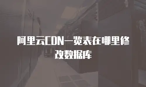 阿里云CDN一览表在哪里修改数据库