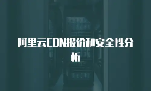 阿里云CDN报价和安全性分析