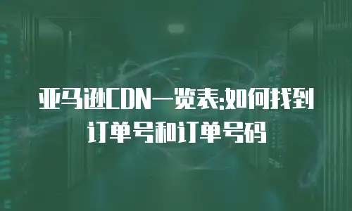 亚马逊CDN一览表:如何找到订单号和订单号码