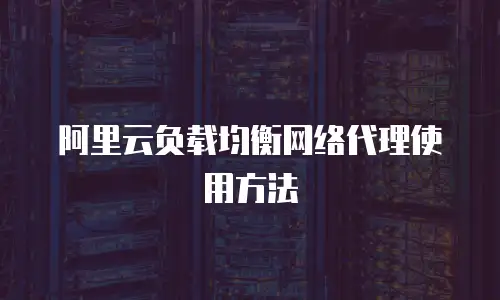 阿里云负载均衡网络代理使用方法