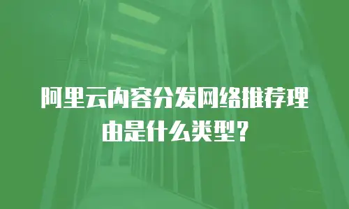 阿里云内容分发网络推荐理由是什么类型？