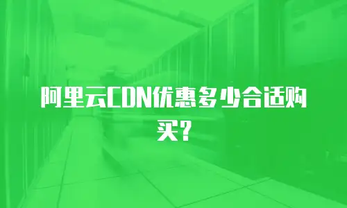 阿里云CDN优惠多少合适购买？